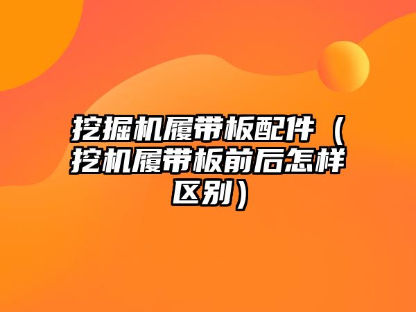 挖掘機履帶板配件（挖機履帶板前后怎樣區(qū)別）