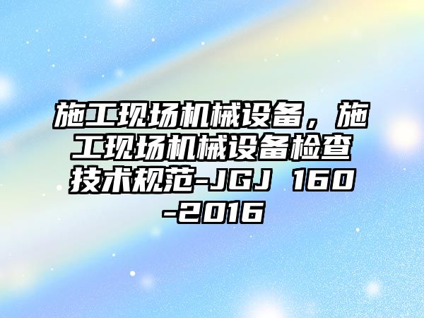 施工現場機械設備，施工現場機械設備檢查技術規范-JGJ 160-2016