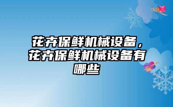 花卉保鮮機械設備，花卉保鮮機械設備有哪些