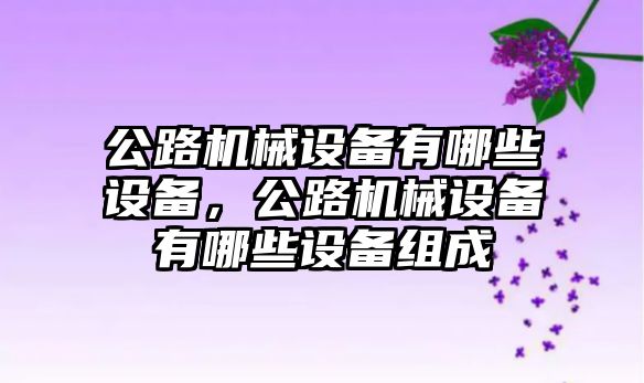 公路機械設備有哪些設備，公路機械設備有哪些設備組成