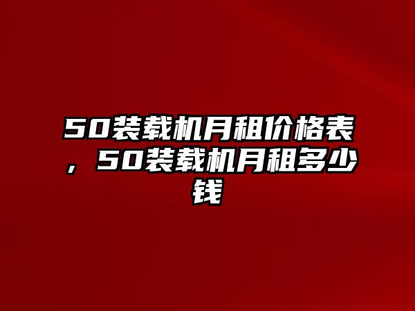 50裝載機(jī)月租價格表，50裝載機(jī)月租多少錢