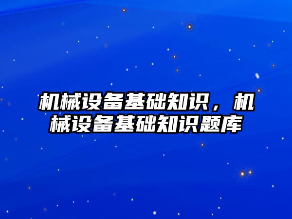 機械設備基礎知識，機械設備基礎知識題庫