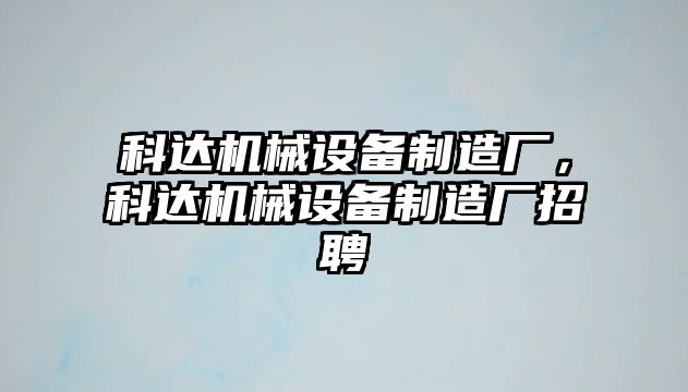 科達機械設備制造廠，科達機械設備制造廠招聘