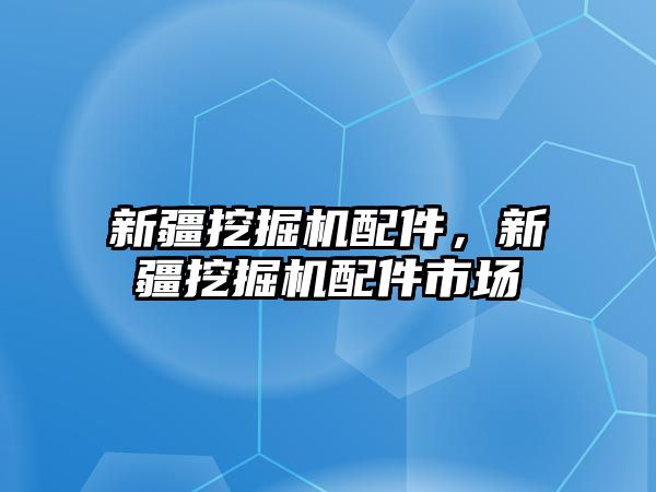 新疆挖掘機配件，新疆挖掘機配件市場