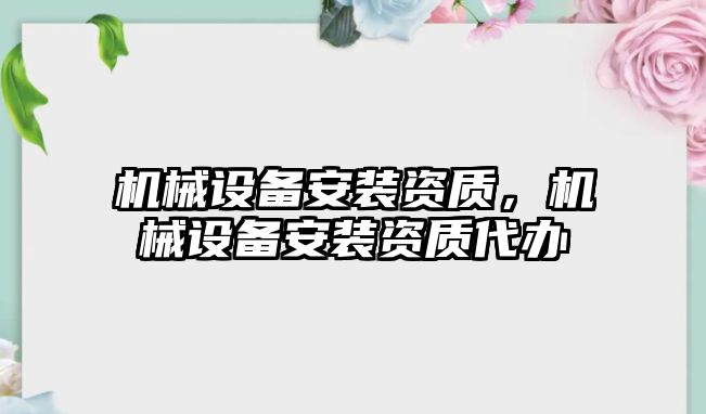 機(jī)械設(shè)備安裝資質(zhì)，機(jī)械設(shè)備安裝資質(zhì)代辦