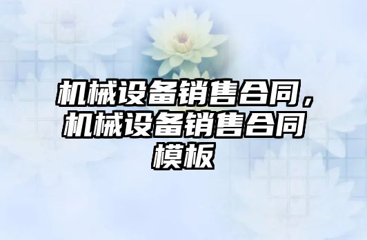 機械設備銷售合同，機械設備銷售合同模板