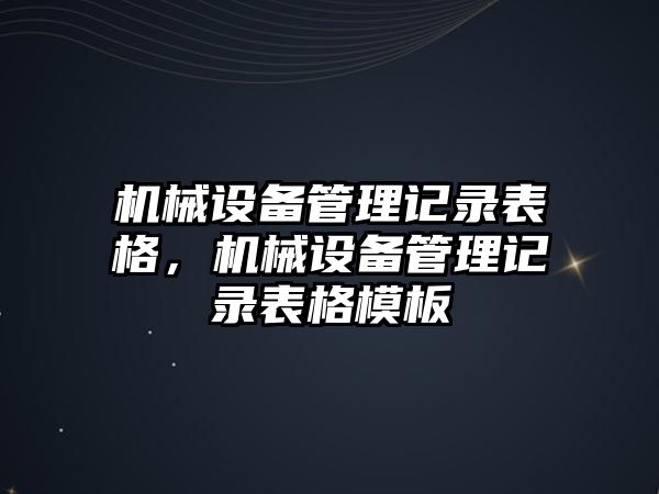 機械設備管理記錄表格，機械設備管理記錄表格模板