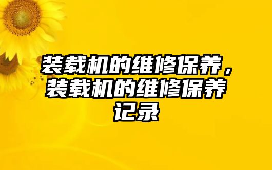 裝載機的維修保養，裝載機的維修保養記錄