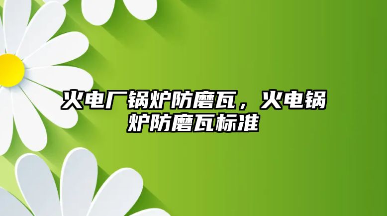 火電廠鍋爐防磨瓦，火電鍋爐防磨瓦標準