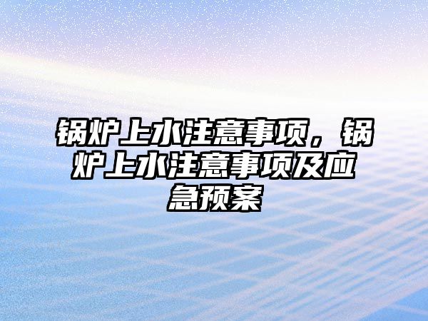 鍋爐上水注意事項，鍋爐上水注意事項及應急預案