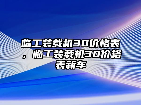 臨工裝載機30價格表，臨工裝載機30價格表新車