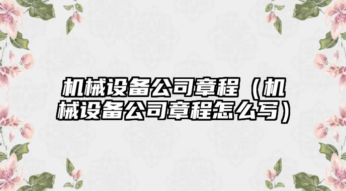 機(jī)械設(shè)備公司章程（機(jī)械設(shè)備公司章程怎么寫(xiě)）