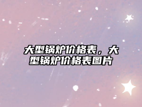 大型鍋爐價格表，大型鍋爐價格表圖片