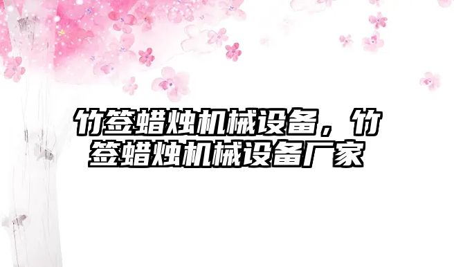 竹簽蠟燭機械設備，竹簽蠟燭機械設備廠家