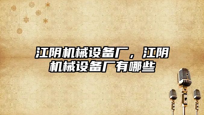 江陰機械設備廠，江陰機械設備廠有哪些