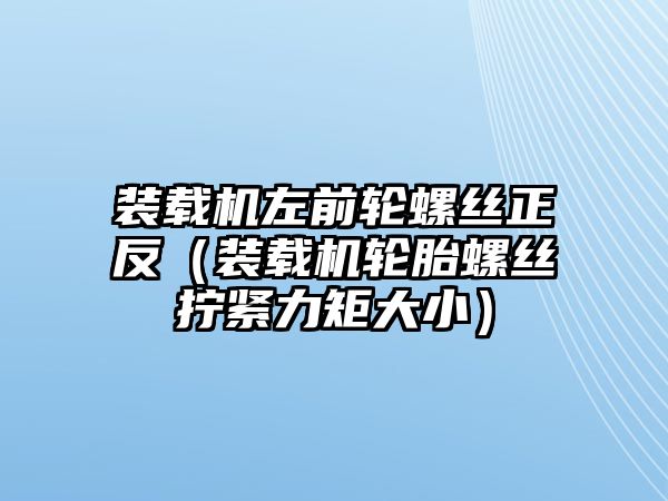 裝載機(jī)左前輪螺絲正反（裝載機(jī)輪胎螺絲擰緊力矩大?。?/>	
								</i>
								<p class=