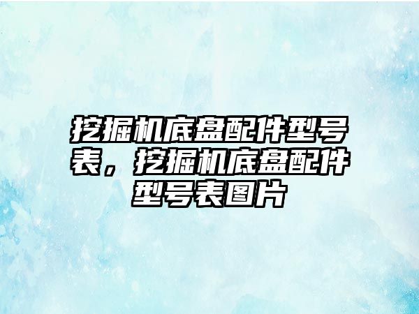 挖掘機底盤配件型號表，挖掘機底盤配件型號表圖片