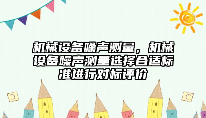 機械設備噪聲測量，機械設備噪聲測量選擇合適標準進行對標評價