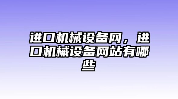 進(jìn)口機(jī)械設(shè)備網(wǎng)，進(jìn)口機(jī)械設(shè)備網(wǎng)站有哪些