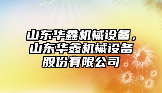 山東華鑫機械設備，山東華鑫機械設備股份有限公司