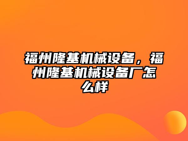 福州隆基機械設備，福州隆基機械設備廠怎么樣