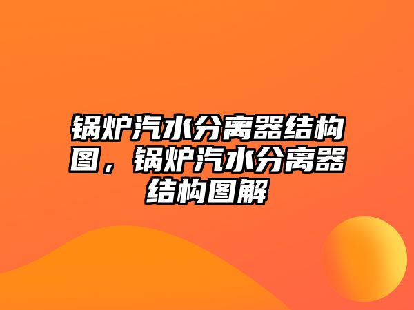 鍋爐汽水分離器結構圖，鍋爐汽水分離器結構圖解