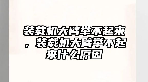 裝載機大臂舉不起來，裝載機大臂舉不起來什么原因