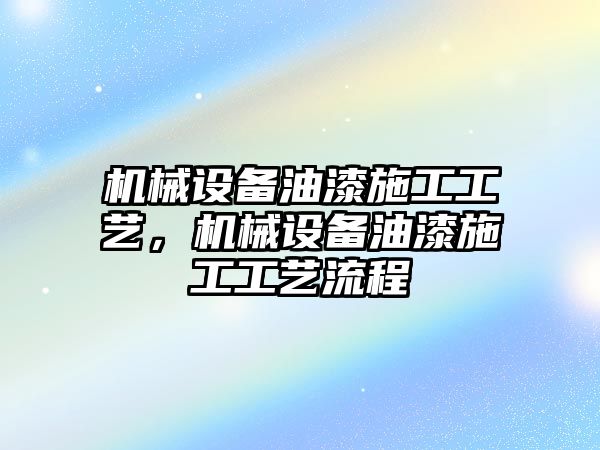 機械設備油漆施工工藝，機械設備油漆施工工藝流程