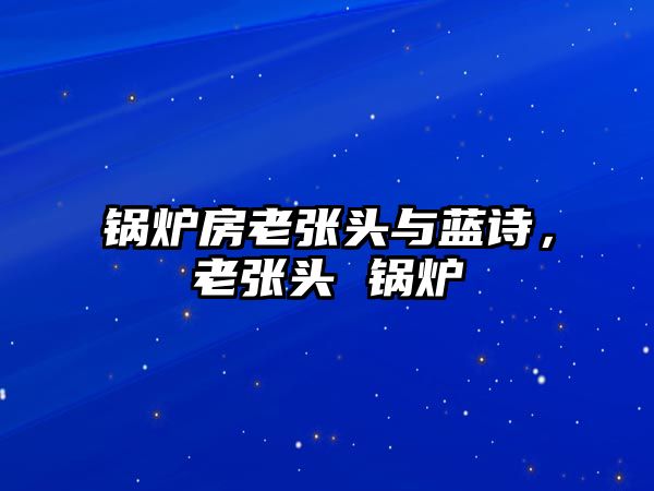 鍋爐房老張頭與藍(lán)詩，老張頭 鍋爐