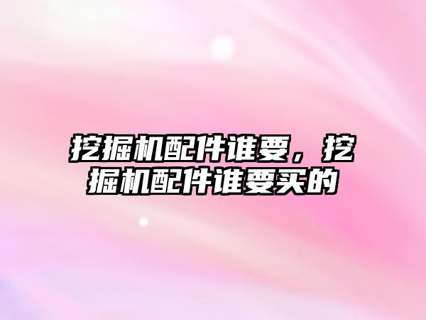 挖掘機配件誰要，挖掘機配件誰要買的