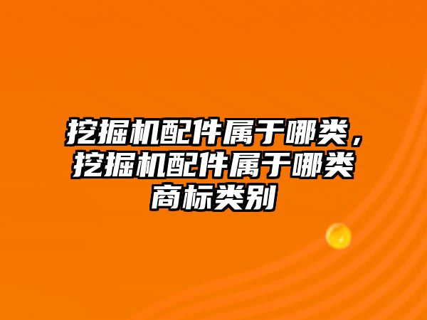 挖掘機配件屬于哪類，挖掘機配件屬于哪類商標類別