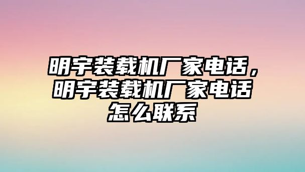 明宇裝載機廠家電話，明宇裝載機廠家電話怎么聯系