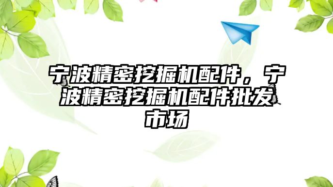 寧波精密挖掘機配件，寧波精密挖掘機配件批發市場