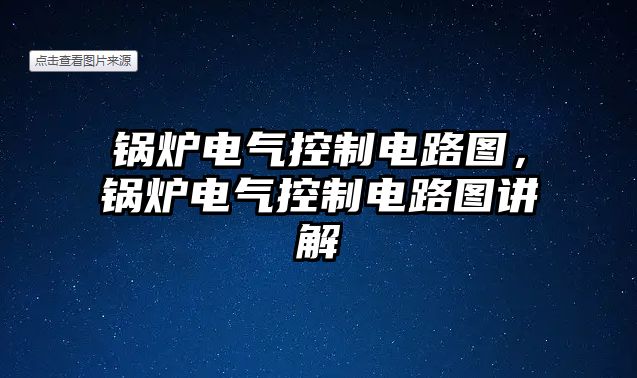 鍋爐電氣控制電路圖，鍋爐電氣控制電路圖講解