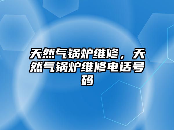 天然氣鍋爐維修，天然氣鍋爐維修電話號碼