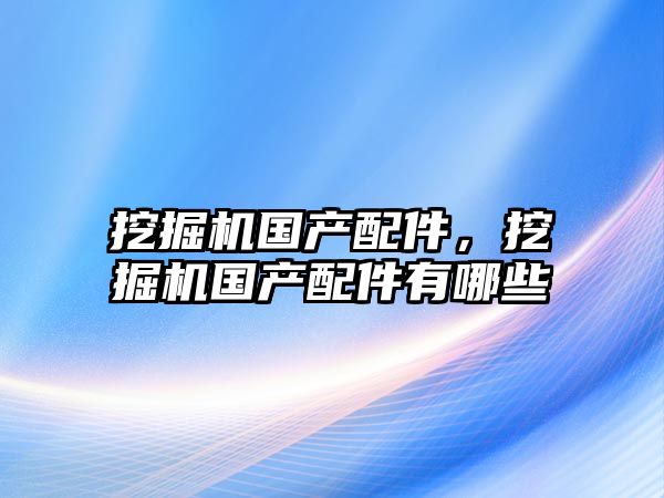 挖掘機國產配件，挖掘機國產配件有哪些