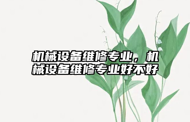 機械設備維修專業，機械設備維修專業好不好