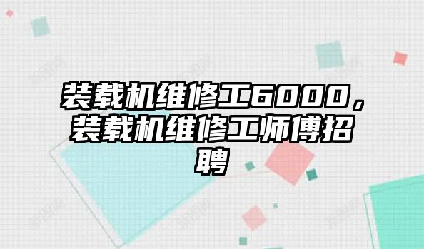 裝載機維修工6000，裝載機維修工師傅招聘