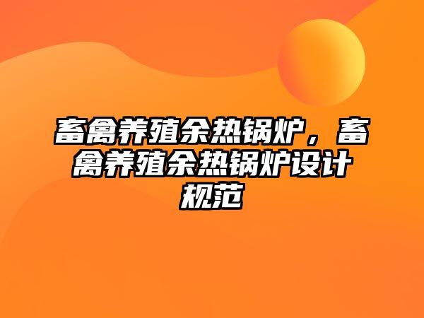 畜禽養(yǎng)殖余熱鍋爐，畜禽養(yǎng)殖余熱鍋爐設(shè)計規(guī)范