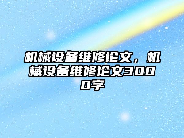 機械設(shè)備維修論文，機械設(shè)備維修論文3000字