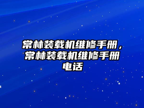 常林裝載機維修手冊，常林裝載機維修手冊電話