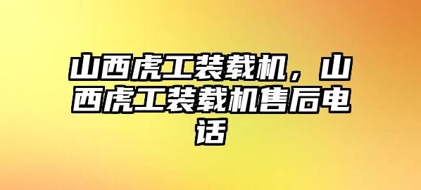 山西虎工裝載機，山西虎工裝載機售后電話