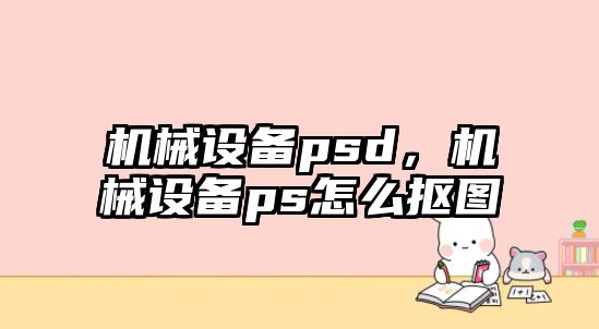 機械設(shè)備psd，機械設(shè)備ps怎么摳圖