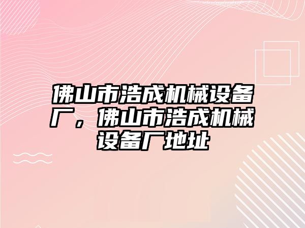 佛山市浩成機(jī)械設(shè)備廠，佛山市浩成機(jī)械設(shè)備廠地址