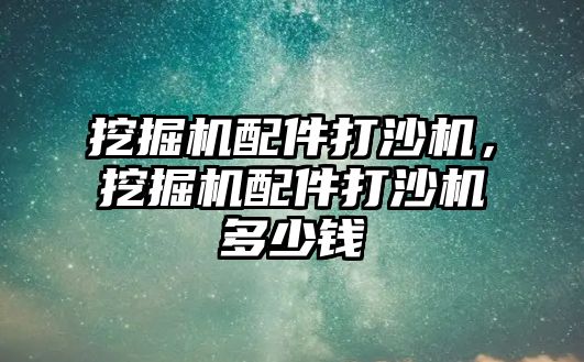 挖掘機配件打沙機，挖掘機配件打沙機多少錢