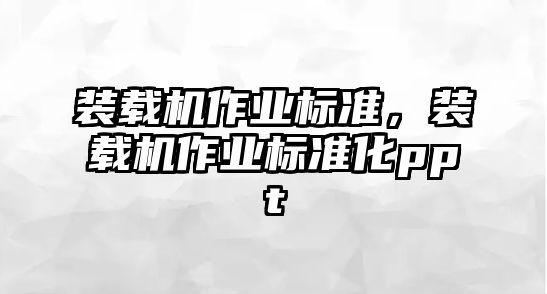 裝載機(jī)作業(yè)標(biāo)準(zhǔn)，裝載機(jī)作業(yè)標(biāo)準(zhǔn)化ppt