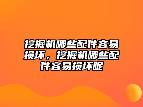 挖掘機(jī)哪些配件容易損壞，挖掘機(jī)哪些配件容易損壞呢