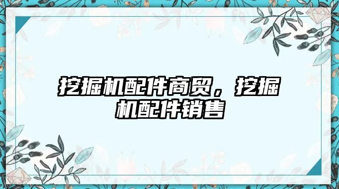 挖掘機配件商貿，挖掘機配件銷售