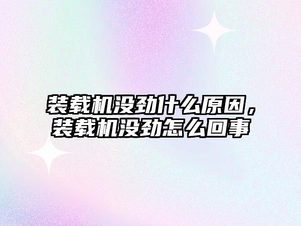 裝載機沒勁什么原因，裝載機沒勁怎么回事