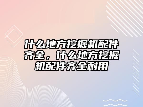 什么地方挖掘機(jī)配件齊全，什么地方挖掘機(jī)配件齊全耐用